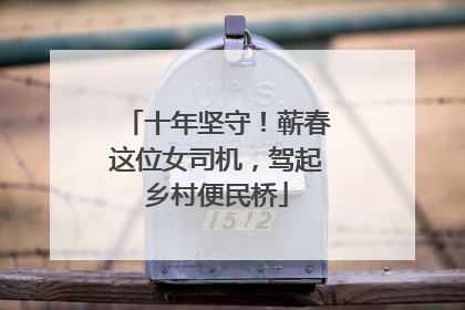 十年坚守！蕲春这位女司机，驾起乡村便民桥