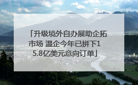 升级境外自办展助企拓市场 温企今年已拼下15.8亿美元意向订单