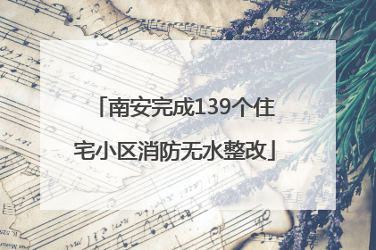 南安完成139个住宅小区消防无水整改