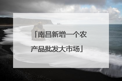 南昌新增一个农产品批发大市场