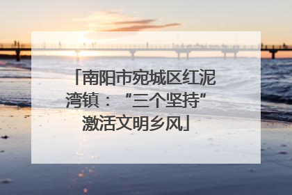 南阳市宛城区红泥湾镇：“三个坚持”激活文明乡风