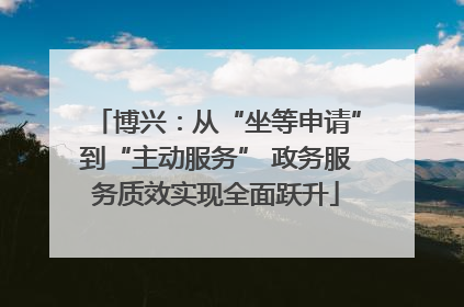 博兴：从“坐等申请”到“主动服务” 政务服务质效实现全面跃升
