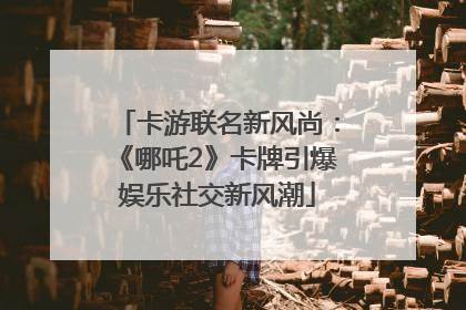 卡游联名新风尚：《哪吒2》卡牌引爆娱乐社交新风潮