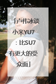 卢伟冰谈小米YU7：比SU7有更大的受众面