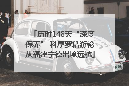 历时148天“深度保养” 科摩罗籍游轮从福建宁德出境远航