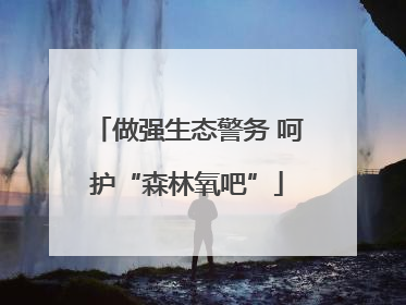 做强生态警务 呵护“森林氧吧”