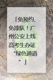 免预约、免排队！广州公安上线高考生办证“绿色通道”