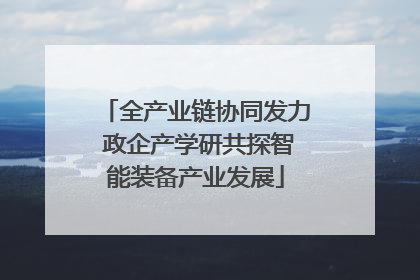 全产业链协同发力 政企产学研共探智能装备产业发展
