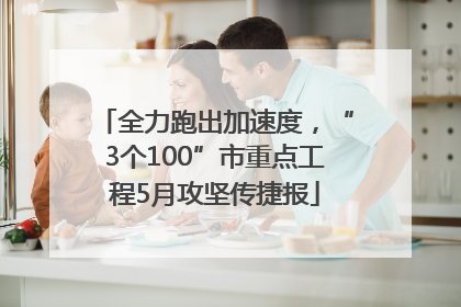 全力跑出加速度，“3个100”市重点工程5月攻坚传捷报
