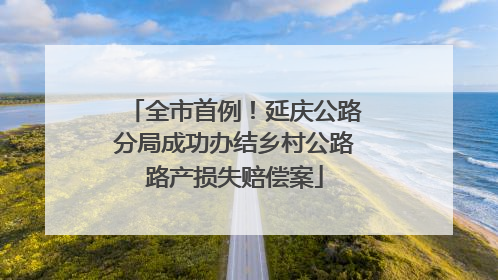 全市首例！延庆公路分局成功办结乡村公路路产损失赔偿案