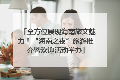 全方位展现海南旅文魅力！“海南之夜”旅游推介暨欢迎活动举办