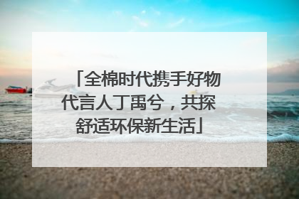 全棉时代携手好物代言人丁禹兮，共探舒适环保新生活