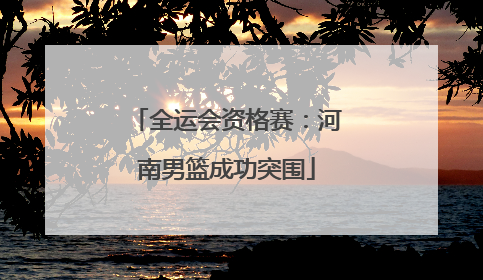 全运会资格赛：河南男篮成功突围