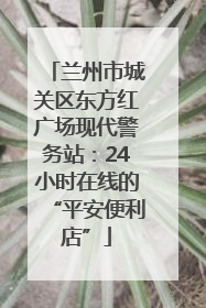 兰州市城关区东方红广场现代警务站：24小时在线的“平安便利店”