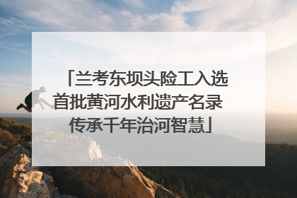 兰考东坝头险工入选首批黄河水利遗产名录 传承千年治河智慧