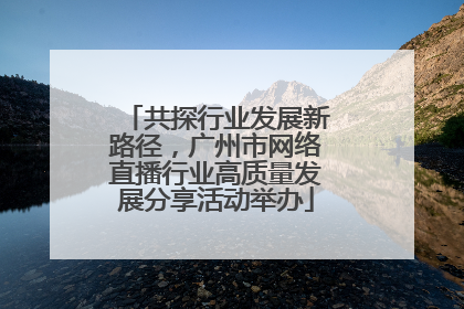 共探行业发展新路径，广州市网络直播行业高质量发展分享活动举办