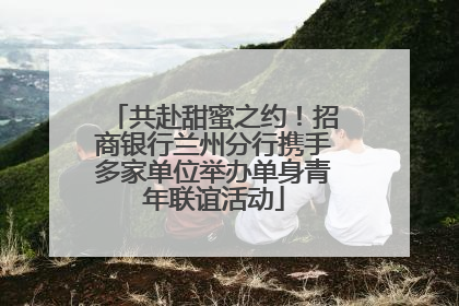共赴甜蜜之约！招商银行兰州分行携手多家单位举办单身青年联谊活动