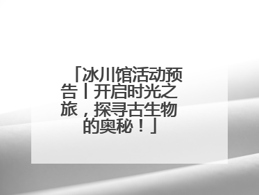 冰川馆活动预告丨开启时光之旅，探寻古生物的奥秘！