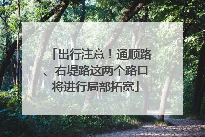 出行注意！通顺路、右堤路这两个路口将进行局部拓宽