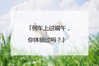 列车上过端午，你体验过吗？