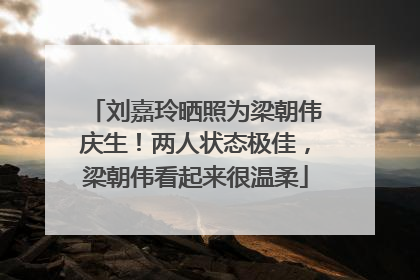 刘嘉玲晒照为梁朝伟庆生！两人状态极佳，梁朝伟看起来很温柔
