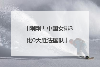 刚刚！中国女排3比0大胜法国队