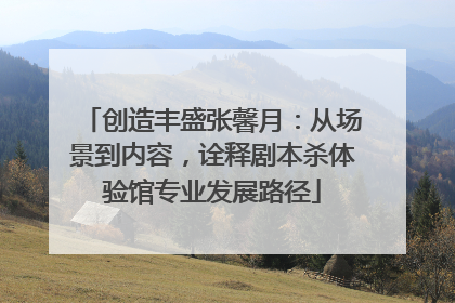 创造丰盛张馨月：从场景到内容，诠释剧本杀体验馆专业发展路径