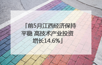 前5月江西经济保持平稳 高技术产业投资增长14.6%