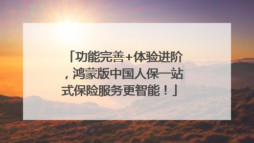 功能完善+体验进阶，鸿蒙版中国人保一站式保险服务更智能！