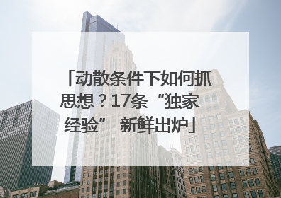 动散条件下如何抓思想？17条“独家经验” 新鲜出炉