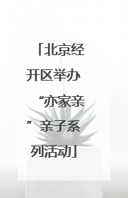 北京经开区举办“亦家亲”亲子系列活动