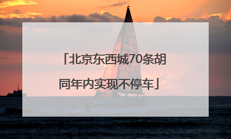 北京东西城70条胡同年内实现不停车