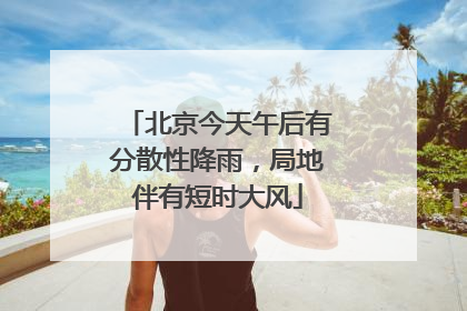 北京今天午后有分散性降雨，局地伴有短时大风