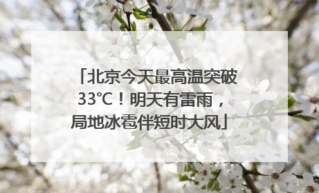 北京今天最高温突破33℃！明天有雷雨，局地冰雹伴短时大风