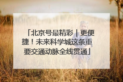 北京号最精彩｜更便捷！未来科学城这条重要交通动脉全线贯通