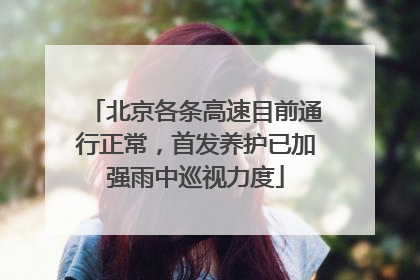 北京各条高速目前通行正常，首发养护已加强雨中巡视力度