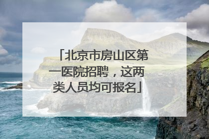 北京市房山区第一医院招聘，这两类人员均可报名
