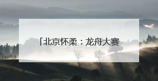 北京怀柔：龙舟大赛上演“水上拔河”