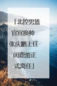 北控男篮官宣换帅 张庆鹏上任 闵鹿蕾正式离任