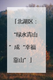 北湖区：“绿水青山”成“幸福靠山”