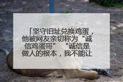 坚守旧址兑换鸡蛋，他被网友亲切称为“诚信鸡蛋哥” “诚信是做人的根本，我不能让人戳脊梁骨”