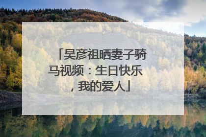 吴彦祖晒妻子骑马视频：生日快乐，我的爱人