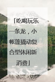 吃喝玩乐一条龙，小帐篷撬动复合型休闲新消费