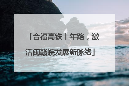 合福高铁十年路，激活闽赣皖发展新脉络