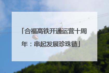 合福高铁开通运营十周年：串起发展珍珠链