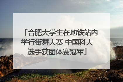 合肥大学生在地铁站内举行街舞大赛 中国科大选手获团体赛冠军