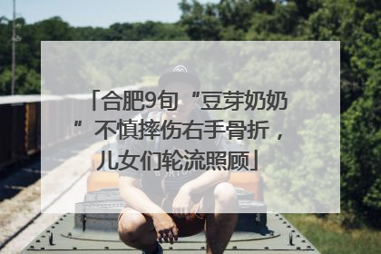 合肥9旬“豆芽奶奶”不慎摔伤右手骨折，儿女们轮流照顾
