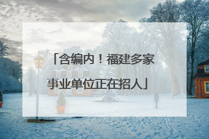 含编内！福建多家事业单位正在招人