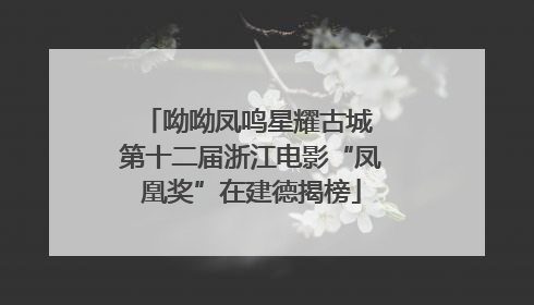 呦呦凤鸣星耀古城 第十二届浙江电影“凤凰奖”在建德揭榜