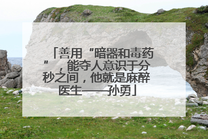 善用“暗器和毒药”，能夺人意识于分秒之间，他就是麻醉医生——孙勇